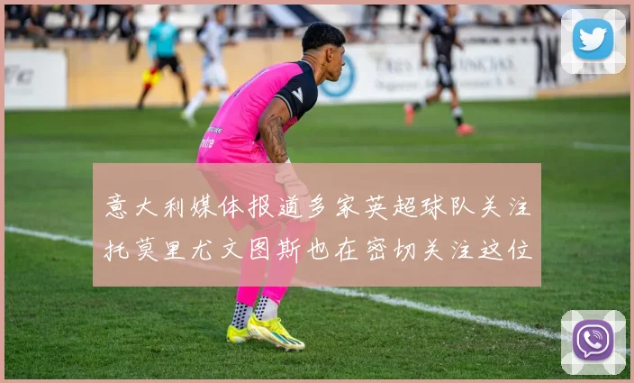 意大利媒体报道多家英超球队关注托莫里尤文图斯也在密切关注这位球员