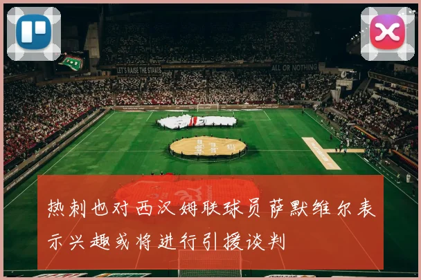 热刺也对西汉姆联球员萨默维尔表示兴趣或将进行引援谈判