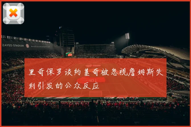 里奇保罗谈约基奇被忽视詹姆斯失利引发的公众反应