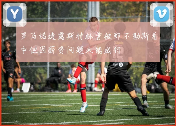 罗马诺透露斯特林曾被那不勒斯看中但因薪资问题未能成行