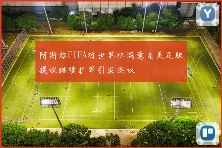 阿斯称FIFA对世界杯满意南美足联提议继续扩军引发热议