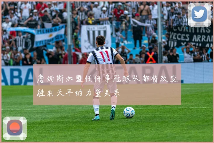 詹姆斯加盟任何争冠球队都将改变胜利天平的力量关系