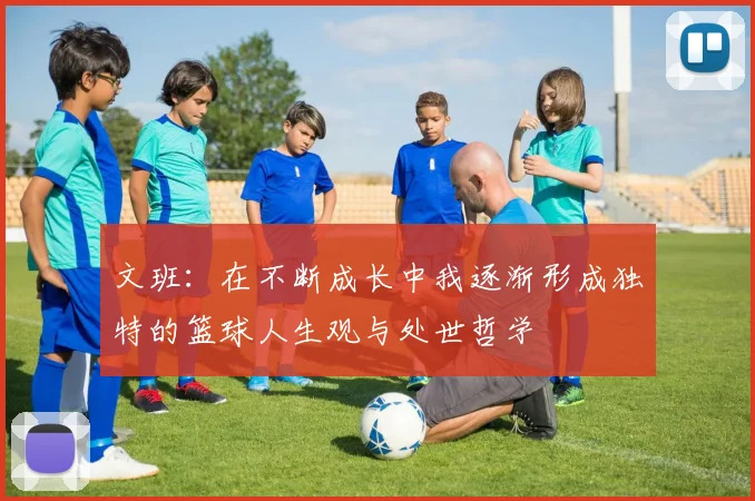 文班：在不断成长中我逐渐形成独特的篮球人生观与处世哲学