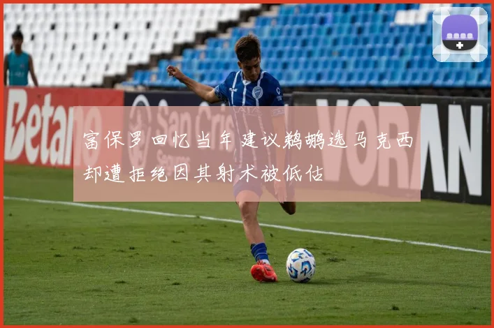 富保罗回忆当年建议鹈鹕选马克西却遭拒绝因其射术被低估
