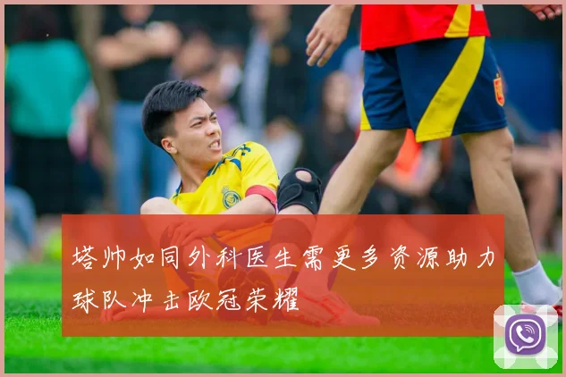 塔帅如同外科医生需更多资源助力球队冲击欧冠荣耀