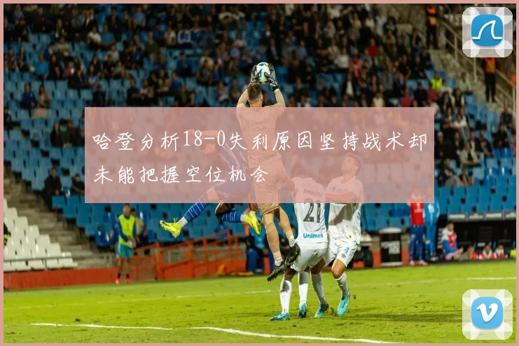 哈登分析18-0失利原因坚持战术却未能把握空位机会