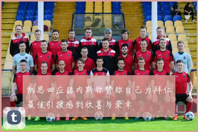 凯恩回应赫内斯称赞称自己为拜仁最佳引援感到欣喜与荣幸