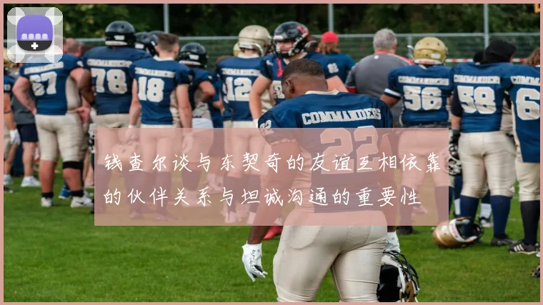 钱查尔谈与东契奇的友谊互相依靠的伙伴关系与坦诚沟通的重要性